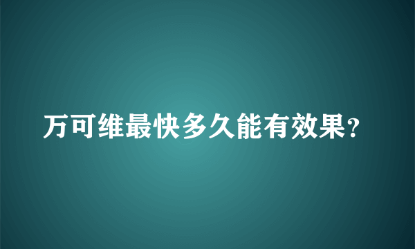 万可维最快多久能有效果？