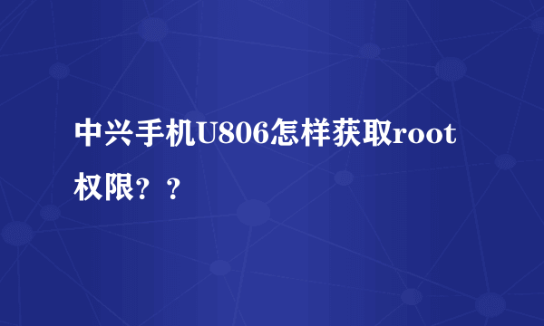 中兴手机U806怎样获取root权限？？