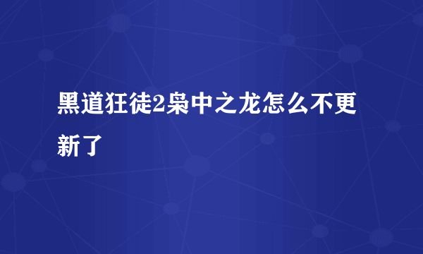 黑道狂徒2枭中之龙怎么不更新了