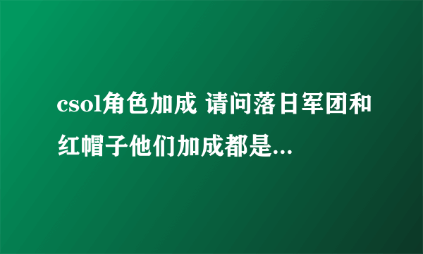 csol角色加成 请问落日军团和红帽子他们加成都是多少？ 我知道红帽子是加一点 落日军团加么？