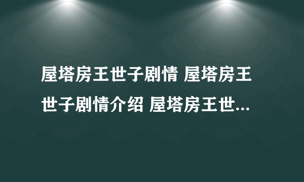 屋塔房王世子剧情 屋塔房王世子剧情介绍 屋塔房王世子全集1-20集剧情 屋塔房王世子剧情简介