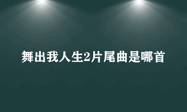 舞出我人生2片尾曲是哪首