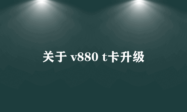 关于 v880 t卡升级