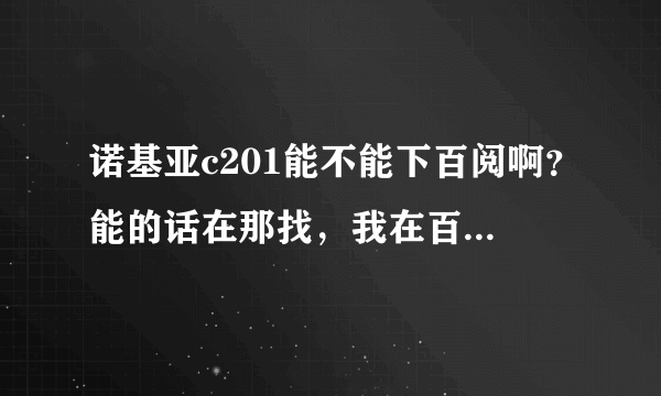 诺基亚c201能不能下百阅啊？能的话在那找，我在百阅官网找不到匹对的版本！