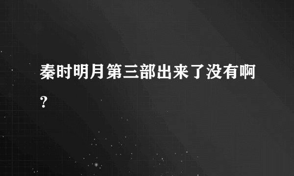 秦时明月第三部出来了没有啊？