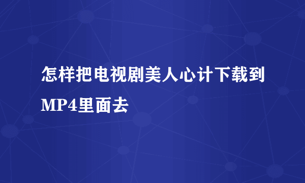 怎样把电视剧美人心计下载到MP4里面去