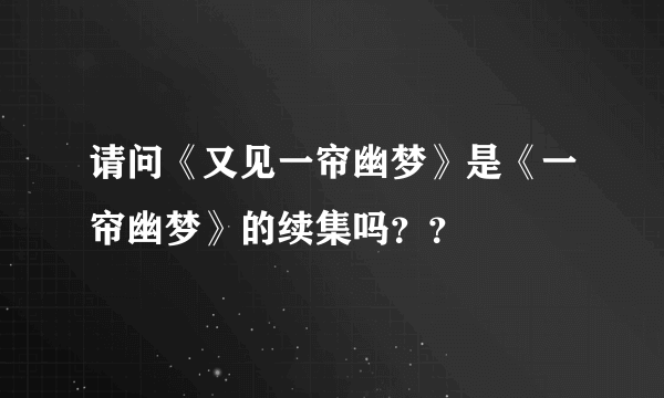 请问《又见一帘幽梦》是《一帘幽梦》的续集吗？？