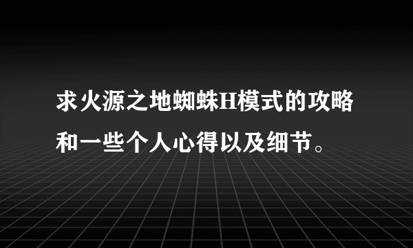 求火源之地蜘蛛H模式的攻略和一些个人心得以及细节。