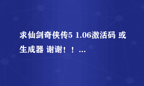 求仙剑奇侠传5 1.06激活码 或生成器 谢谢！！！！！！！！！