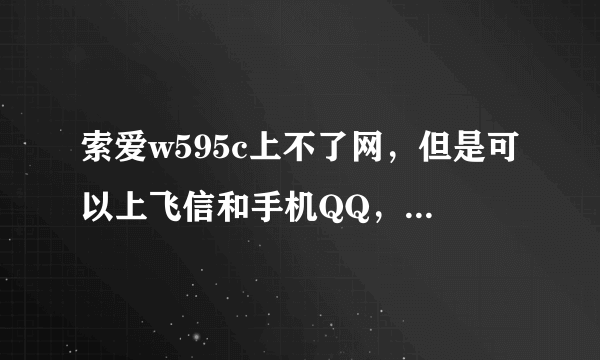 索爱w595c上不了网，但是可以上飞信和手机QQ，是怎么回事啊？