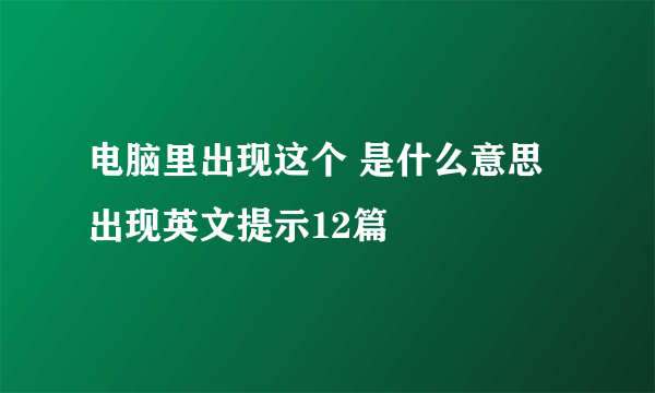 电脑里出现这个 是什么意思 出现英文提示12篇