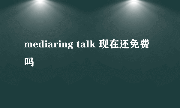 mediaring talk 现在还免费吗