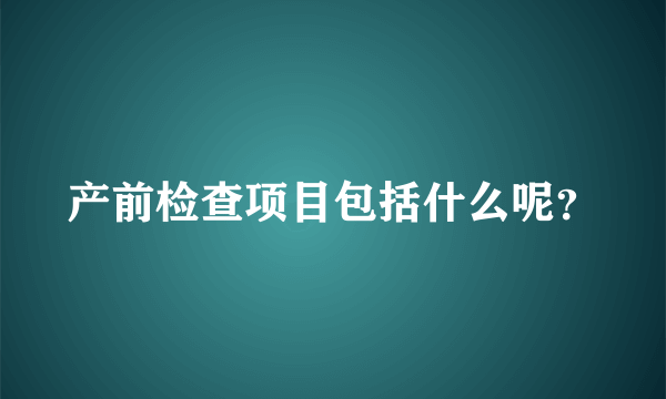 产前检查项目包括什么呢？