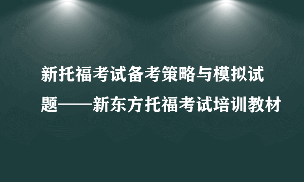 新托福考试备考策略与模拟试题——新东方托福考试培训教材