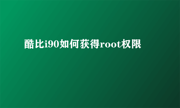 酷比i90如何获得root权限