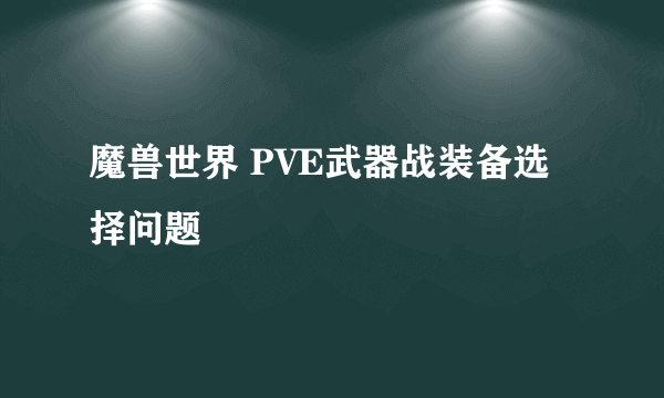 魔兽世界 PVE武器战装备选择问题