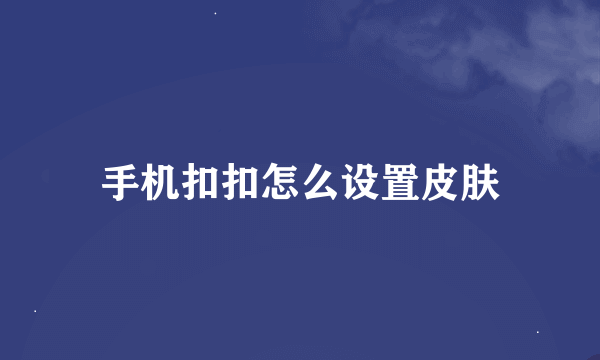 手机扣扣怎么设置皮肤