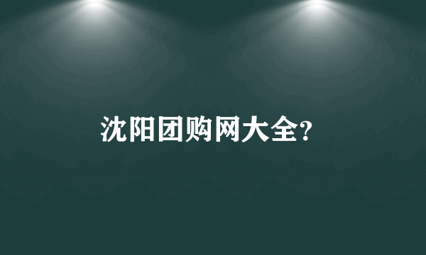 沈阳团购网大全？