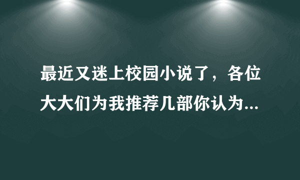 最近又迷上校园小说了，各位大大们为我推荐几部你认为好看的吧（是校园哦）~~~小女子谢过