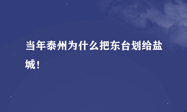 当年泰州为什么把东台划给盐城！