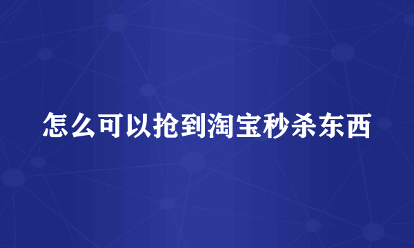 怎么可以抢到淘宝秒杀东西