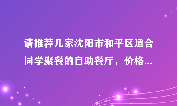 请推荐几家沈阳市和平区适合同学聚餐的自助餐厅，价格要稍便宜一些的，最好在南湖公园西门附近。