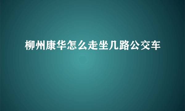 柳州康华怎么走坐几路公交车