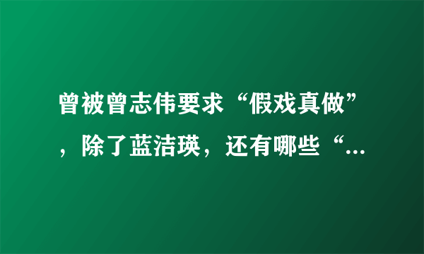 曾被曾志伟要求“假戏真做”，除了蓝洁瑛，还有哪些“受害者”呢？