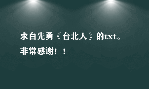 求白先勇《台北人》的txt。非常感谢！！