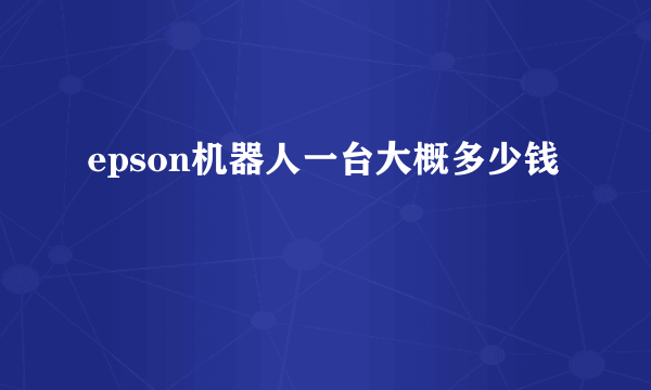 epson机器人一台大概多少钱