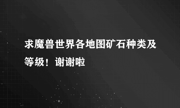 求魔兽世界各地图矿石种类及等级！谢谢啦