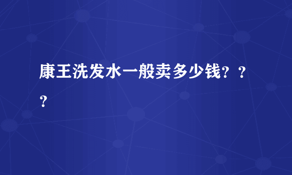 康王洗发水一般卖多少钱？？？