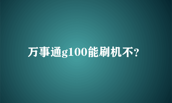 万事通g100能刷机不？