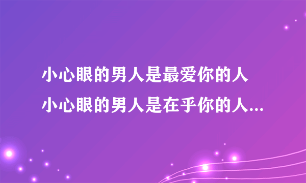 小心眼的男人是最爱你的人 小心眼的男人是在乎你的人 是谁的什么歌 加歌词