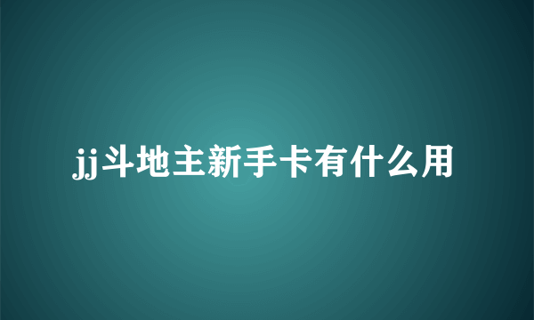 jj斗地主新手卡有什么用