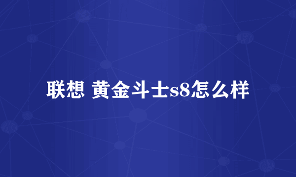 联想 黄金斗士s8怎么样