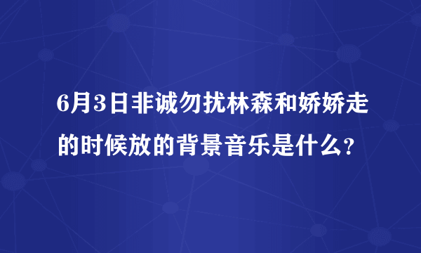 6月3日非诚勿扰林森和娇娇走的时候放的背景音乐是什么？