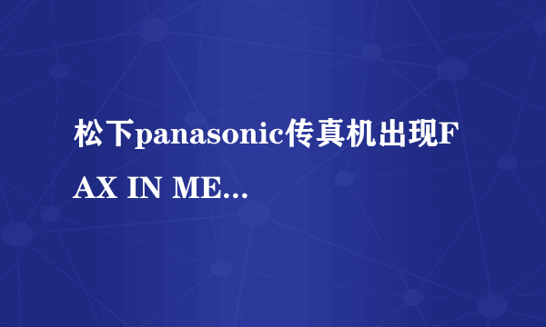 松下panasonic传真机出现FAX IN MEMORY 就是传真机（接收的传真文件被存储到内存当中“，怎么样才能将这“