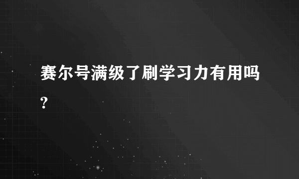 赛尔号满级了刷学习力有用吗?