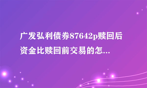 广发弘利债券87642p赎回后资金比赎回前交易的怎么资金少了几百元