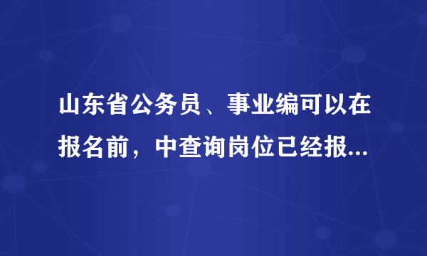 山东省公务员、事业编可以在报名前，中查询岗位已经报考人数吗