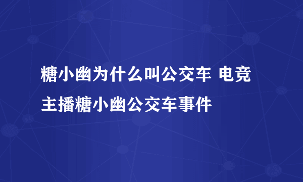 糖小幽为什么叫公交车 电竞主播糖小幽公交车事件