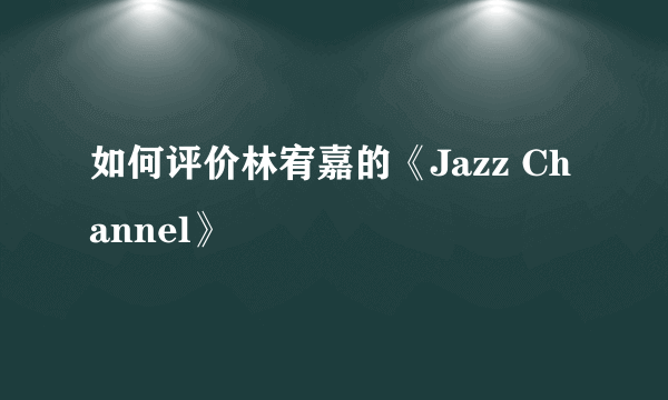 如何评价林宥嘉的《Jazz Channel》