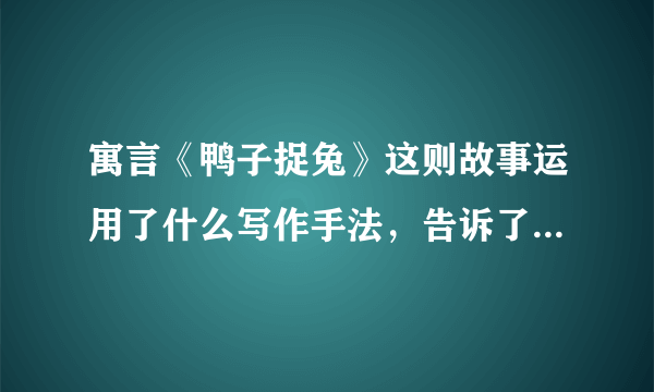 寓言《鸭子捉兔》这则故事运用了什么写作手法，告诉了我们什么道理？