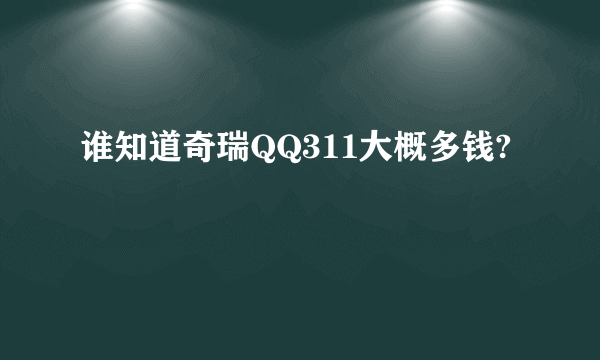 谁知道奇瑞QQ311大概多钱?