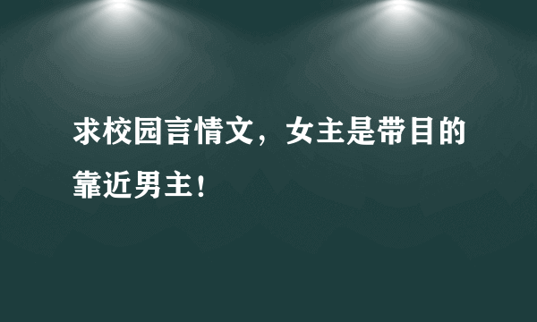 求校园言情文，女主是带目的靠近男主！