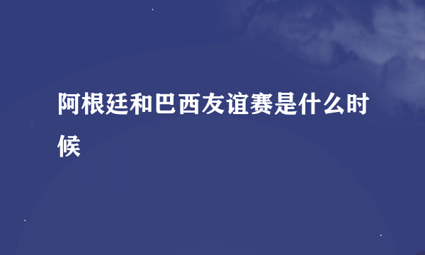 阿根廷和巴西友谊赛是什么时候