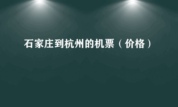 石家庄到杭州的机票（价格）