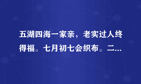 五湖四海一家亲，老实过人终得福。七月初七会织布。二龙舞起向东行。请问高手是什么生肖？求高手来解答？