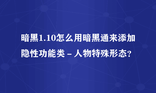 暗黑1.10怎么用暗黑通来添加隐性功能类－人物特殊形态？